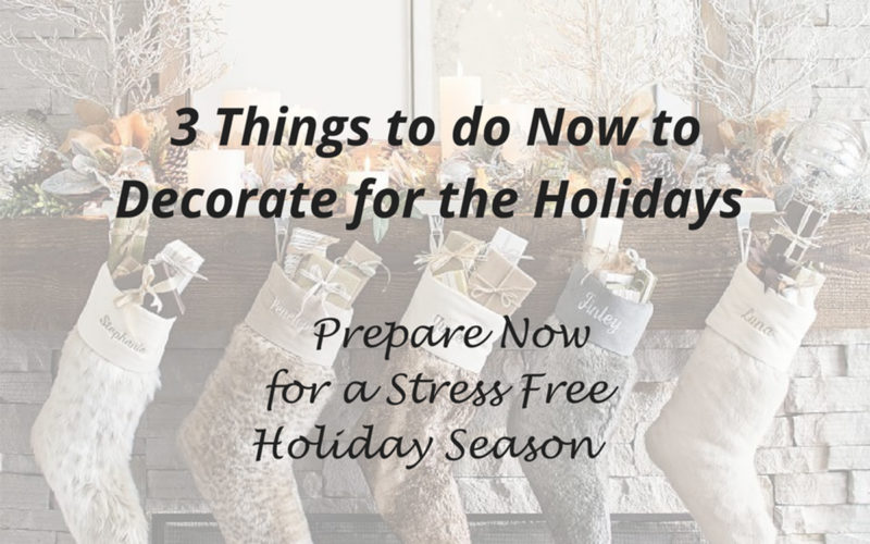 3 Things to do Now to Decorate for the Holidays<br><h3> Prepare Now for a Stress Free Holiday Season</h3>