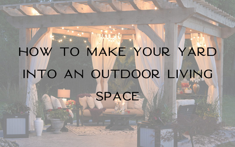 Outdoor Living: How To Make Your Yard Into An Outdoor Living Space