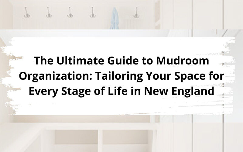 The Ultimate Guide to Mudroom Organization: Tailoring Your Space for Every Stage of Life in New England